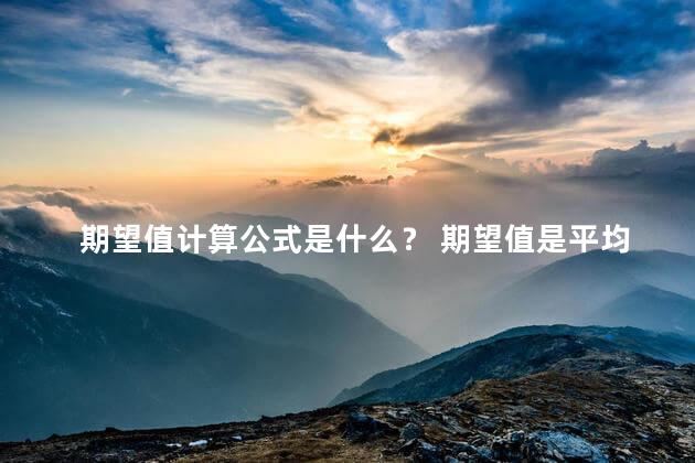 期望值计算公式是什么？ 期望值是平均值吗